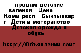 продам детские валенки › Цена ­ 500 - Коми респ., Сыктывкар г. Дети и материнство » Детская одежда и обувь   